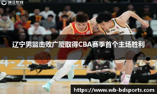 辽宁男篮击败广厦取得CBA赛季首个主场胜利