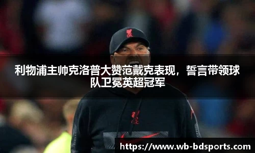 利物浦主帅克洛普大赞范戴克表现，誓言带领球队卫冕英超冠军