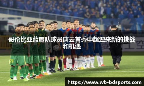 哥伦比亚蓝鹰队球员唐云首秀中超迎来新的挑战和机遇