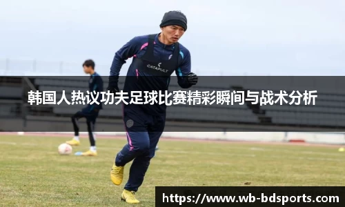 韩国人热议功夫足球比赛精彩瞬间与战术分析
