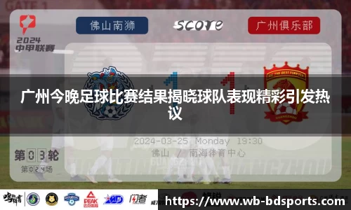 广州今晚足球比赛结果揭晓球队表现精彩引发热议
