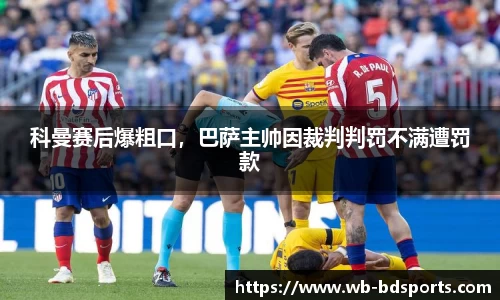科曼赛后爆粗口，巴萨主帅因裁判判罚不满遭罚款
