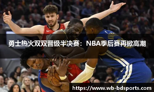 勇士热火双双晋级半决赛：NBA季后赛再掀高潮