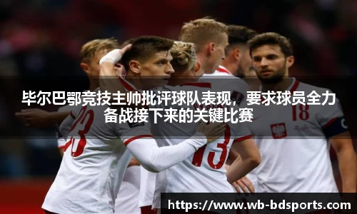 毕尔巴鄂竞技主帅批评球队表现，要求球员全力备战接下来的关键比赛
