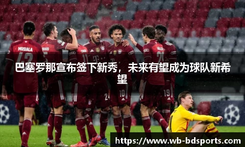巴塞罗那宣布签下新秀，未来有望成为球队新希望