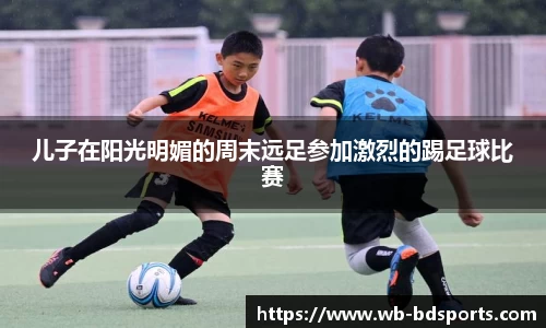 儿子在阳光明媚的周末远足参加激烈的踢足球比赛