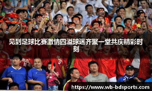 见到足球比赛激情四溢球迷齐聚一堂共庆精彩时刻