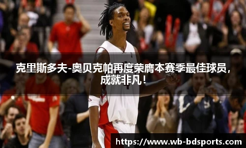 克里斯多夫-奥贝克帕再度荣膺本赛季最佳球员，成就非凡！