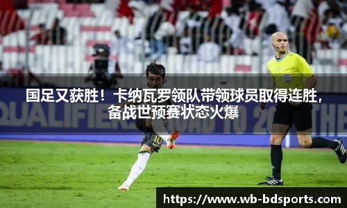 国足又获胜！卡纳瓦罗领队带领球员取得连胜，备战世预赛状态火爆