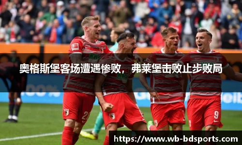 奥格斯堡客场遭遇惨败，弗莱堡击败止步败局