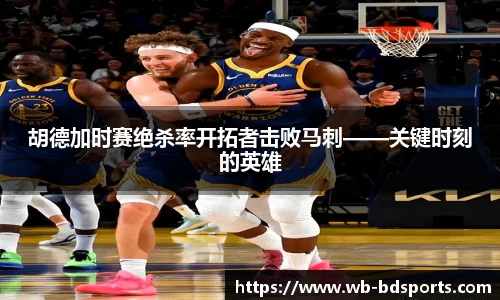 胡德加时赛绝杀率开拓者击败马刺——关键时刻的英雄