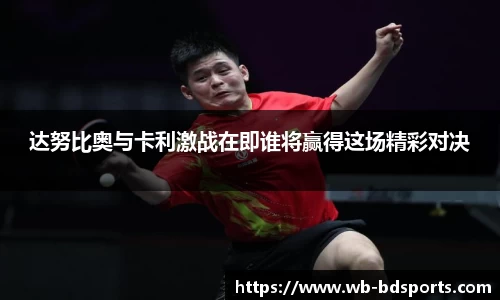 达努比奥与卡利激战在即谁将赢得这场精彩对决