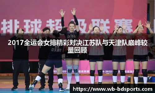 2017全运会女排精彩对决江苏队与天津队巅峰较量回顾