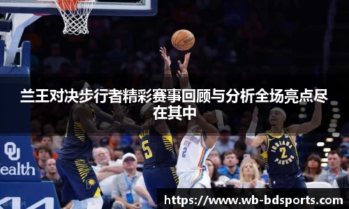 兰王对决步行者精彩赛事回顾与分析全场亮点尽在其中