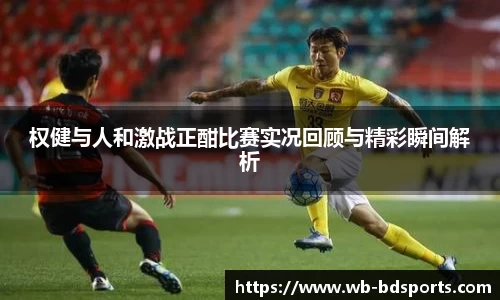权健与人和激战正酣比赛实况回顾与精彩瞬间解析