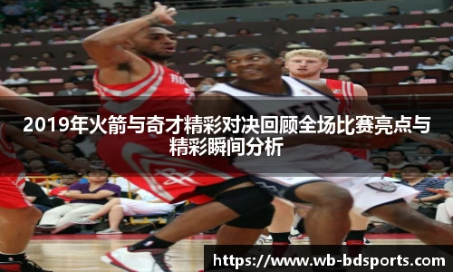 2019年火箭与奇才精彩对决回顾全场比赛亮点与精彩瞬间分析