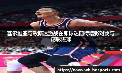 塞尔维亚与歌斯达激战在即球迷期待精彩对决与精彩进球