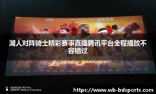 湖人对阵骑士精彩赛事直播腾讯平台全程播放不容错过