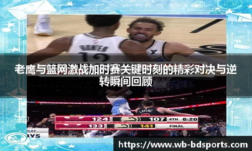 老鹰与篮网激战加时赛关键时刻的精彩对决与逆转瞬间回顾