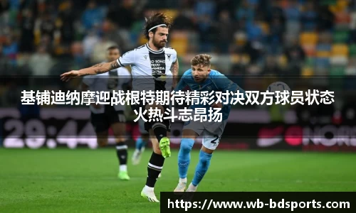 基铺迪纳摩迎战根特期待精彩对决双方球员状态火热斗志昂扬