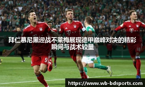 拜仁慕尼黑迎战不莱梅展现德甲巅峰对决的精彩瞬间与战术较量