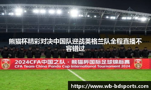 熊猫杯精彩对决中国队迎战英格兰队全程直播不容错过