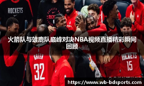 火箭队与雄鹿队巅峰对决NBA视频直播精彩瞬间回顾