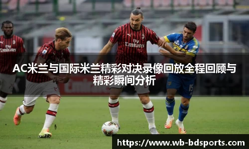 AC米兰与国际米兰精彩对决录像回放全程回顾与精彩瞬间分析