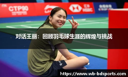 对话王丽:回顾羽毛球生涯的辉煌与挑战